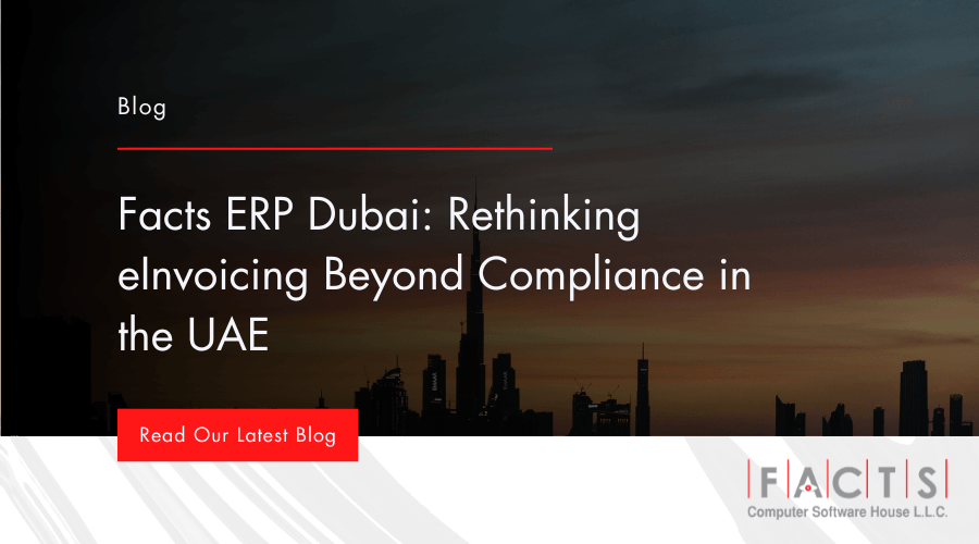 Facts ERP Dubai: Rethinking eInvoicing Beyond Compliance in the UAE